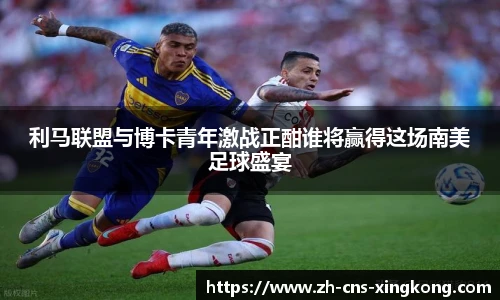 利马联盟与博卡青年激战正酣谁将赢得这场南美足球盛宴